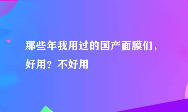 那些年我用过的国产面膜们，好用？不好用