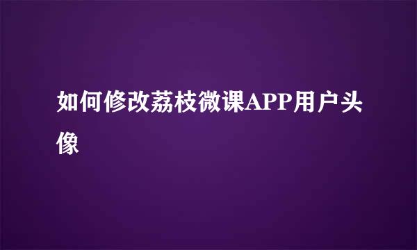 如何修改荔枝微课APP用户头像