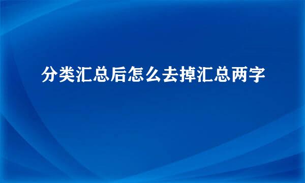 分类汇总后怎么去掉汇总两字