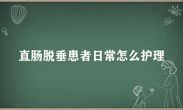 直肠脱垂患者日常怎么护理