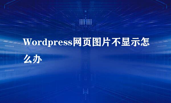 Wordpress网页图片不显示怎么办