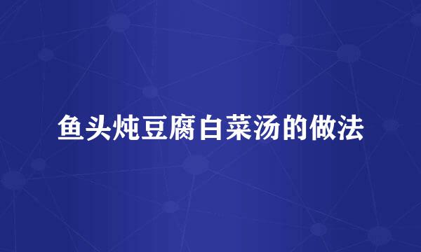 鱼头炖豆腐白菜汤的做法