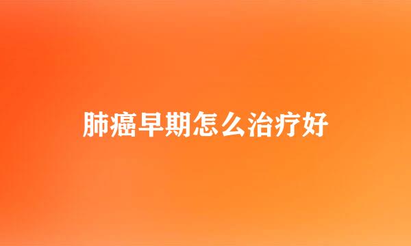 肺癌早期怎么治疗好