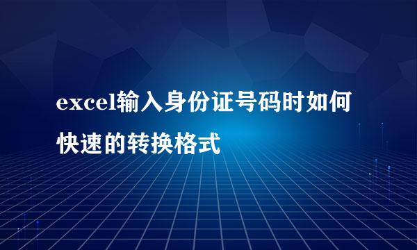 excel输入身份证号码时如何快速的转换格式