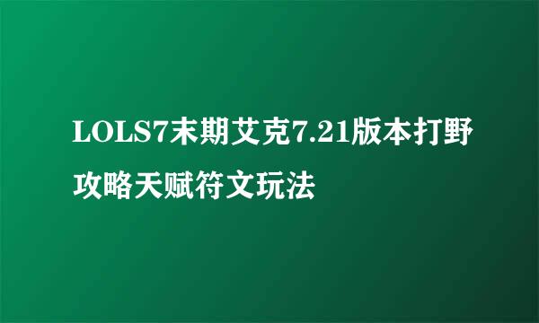 LOLS7末期艾克7.21版本打野攻略天赋符文玩法