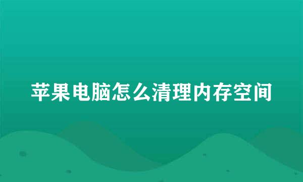 苹果电脑怎么清理内存空间
