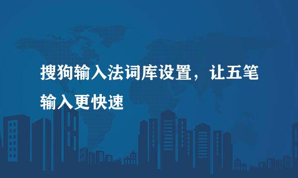 搜狗输入法词库设置，让五笔输入更快速