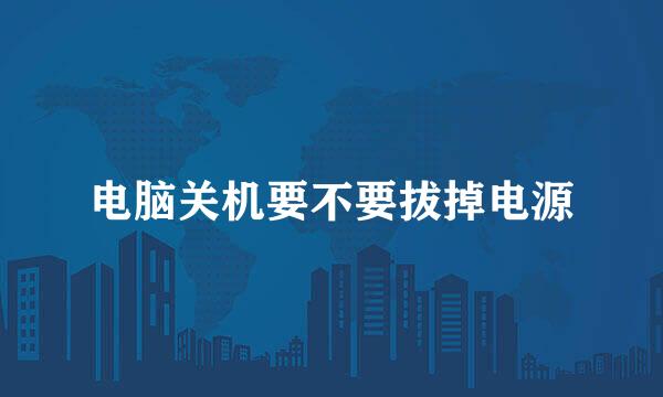 电脑关机要不要拔掉电源