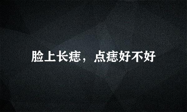 脸上长痣，点痣好不好