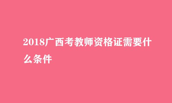 2018广西考教师资格证需要什么条件