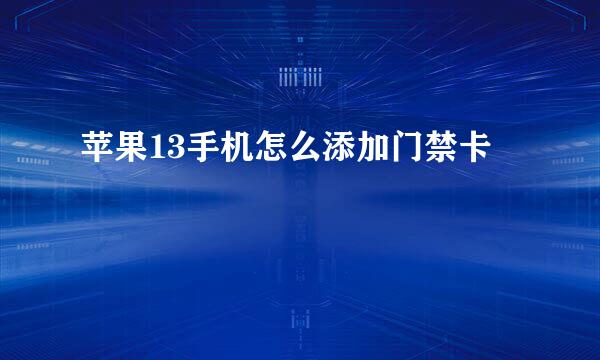 苹果13手机怎么添加门禁卡