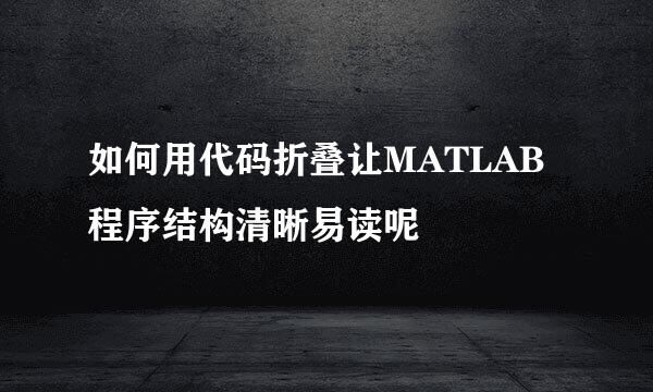 如何用代码折叠让MATLAB程序结构清晰易读呢