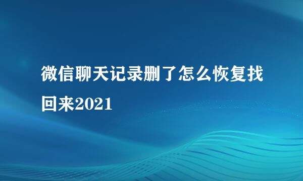 微信聊天记录删了怎么恢复找回来2021