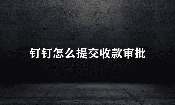 钉钉怎么提交收款审批