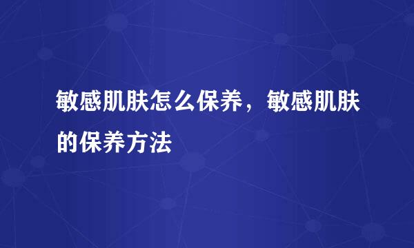 敏感肌肤怎么保养，敏感肌肤的保养方法