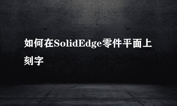 如何在SolidEdge零件平面上刻字