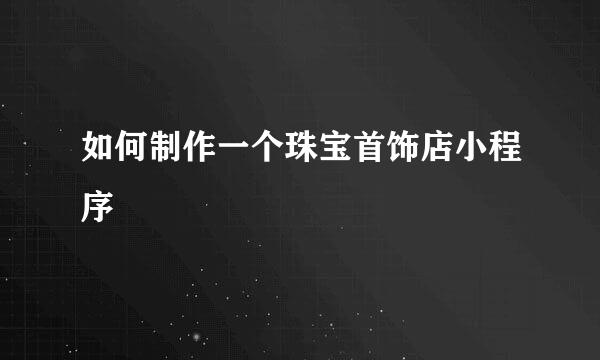 如何制作一个珠宝首饰店小程序