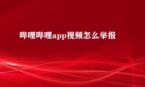 哔哩哔哩app视频怎么举报