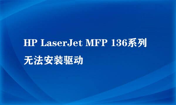 HP LaserJet MFP 136系列 无法安装驱动