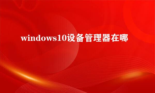 windows10设备管理器在哪
