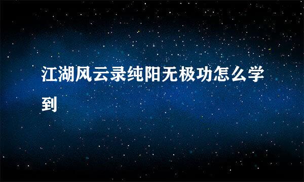 江湖风云录纯阳无极功怎么学到