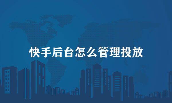 快手后台怎么管理投放