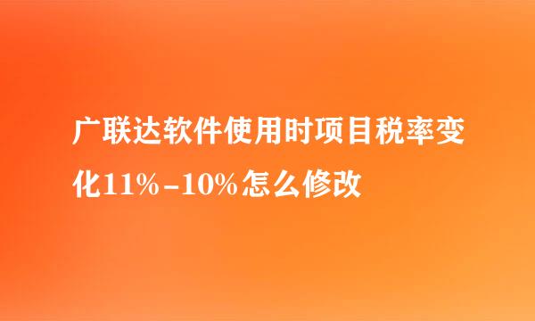 广联达软件使用时项目税率变化11%-10%怎么修改