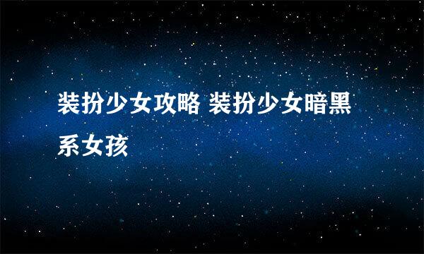装扮少女攻略 装扮少女暗黑系女孩