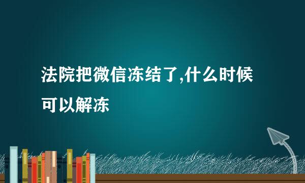 法院把微信冻结了,什么时候可以解冻