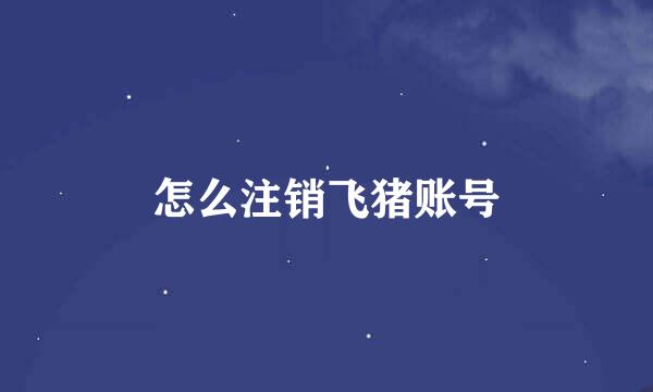 怎么注销飞猪账号