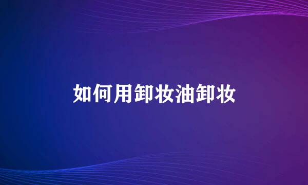 如何用卸妆油卸妆