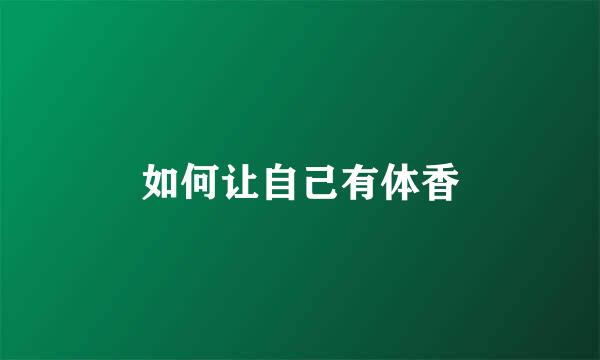 如何让自己有体香