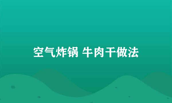 空气炸锅 牛肉干做法