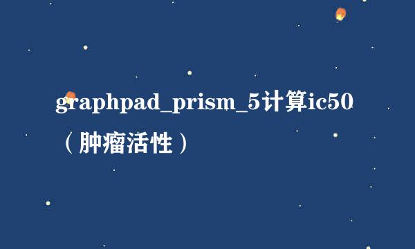 graphpad_prism_5计算ic50（肿瘤活性）