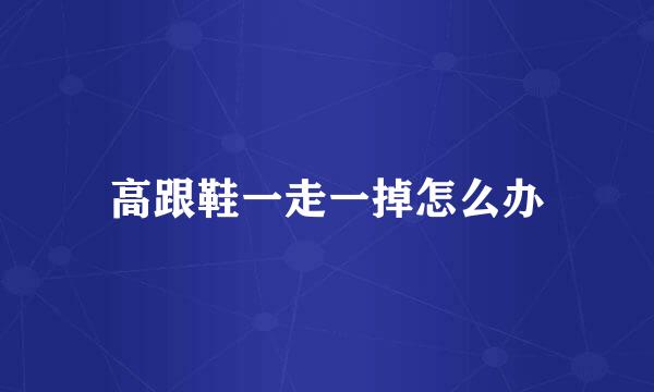 高跟鞋一走一掉怎么办