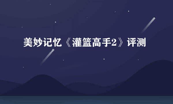 美妙记忆《灌篮高手2》评测