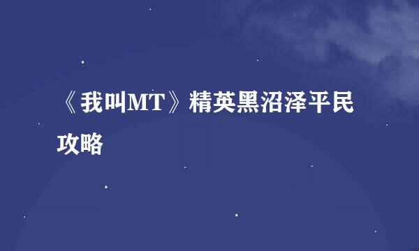 《我叫MT》精英黑沼泽平民攻略
