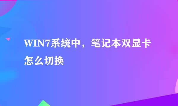 WIN7系统中，笔记本双显卡怎么切换