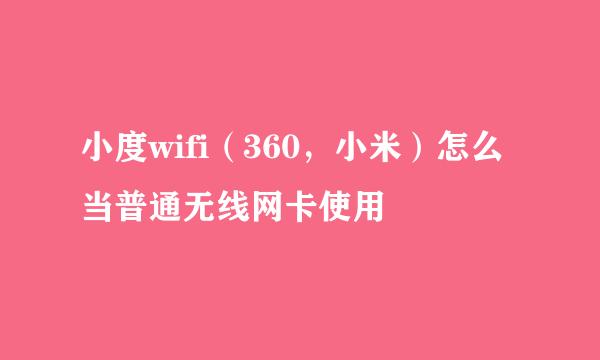 小度wifi（360，小米）怎么当普通无线网卡使用