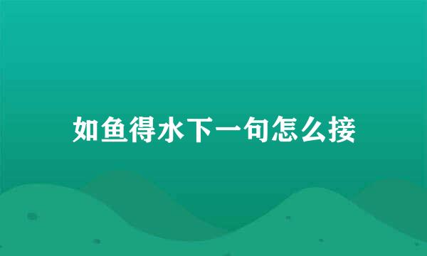 如鱼得水下一句怎么接