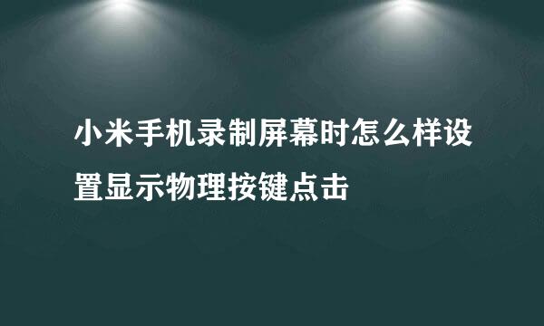 小米手机录制屏幕时怎么样设置显示物理按键点击