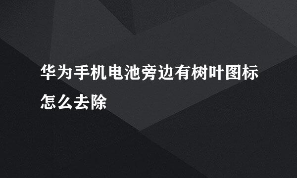 华为手机电池旁边有树叶图标怎么去除