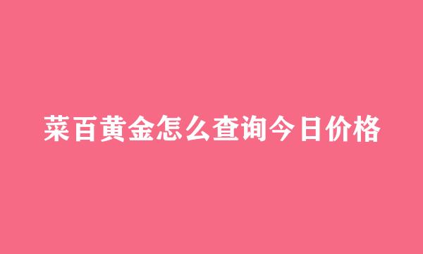 菜百黄金怎么查询今日价格
