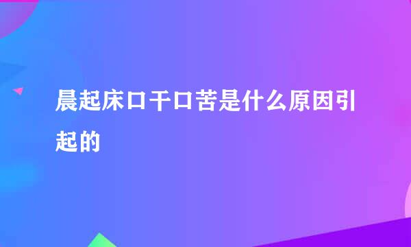 晨起床口干口苦是什么原因引起的