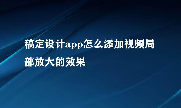 稿定设计app怎么添加视频局部放大的效果