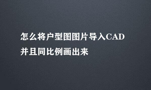 怎么将户型图图片导入CAD并且同比例画出来