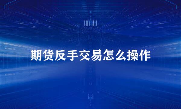 期货反手交易怎么操作