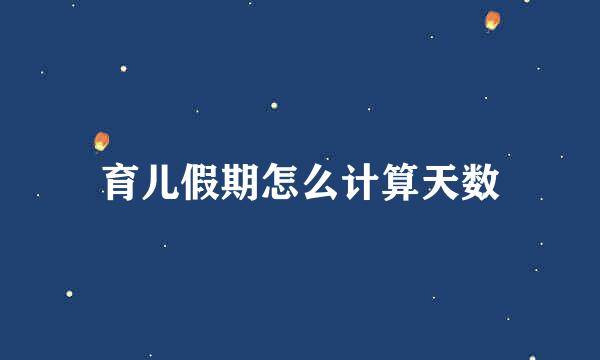 育儿假期怎么计算天数