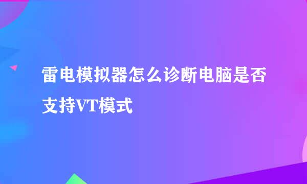 雷电模拟器怎么诊断电脑是否支持VT模式