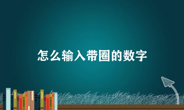 怎么输入带圈的数字